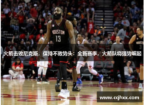 火箭击败尼克斯，保持不败势头：全新赛季，火箭队将强势崛起