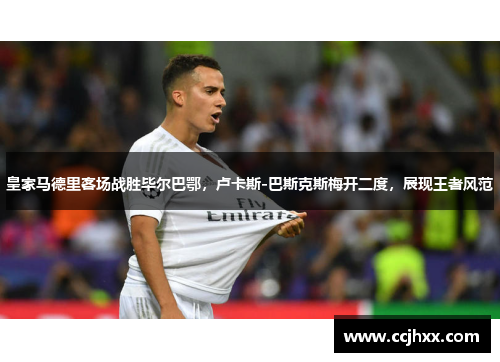 皇家马德里客场战胜毕尔巴鄂，卢卡斯-巴斯克斯梅开二度，展现王者风范