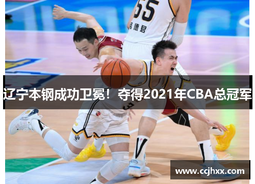 辽宁本钢成功卫冕！夺得2021年CBA总冠军