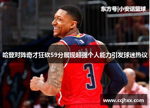 哈登对阵奇才狂砍59分展现超强个人能力引发球迷热议