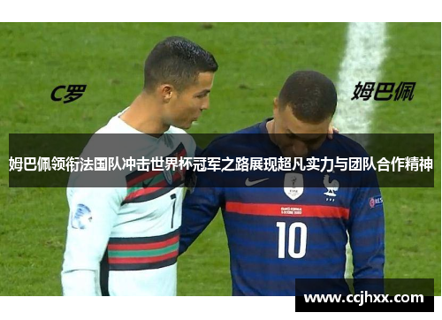 姆巴佩领衔法国队冲击世界杯冠军之路展现超凡实力与团队合作精神