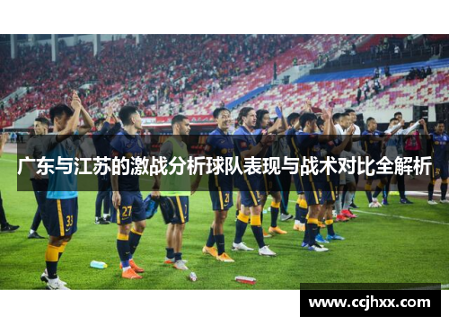 广东与江苏的激战分析球队表现与战术对比全解析