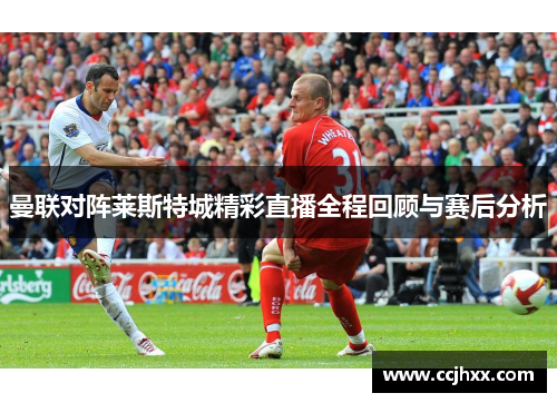 曼联对阵莱斯特城精彩直播全程回顾与赛后分析