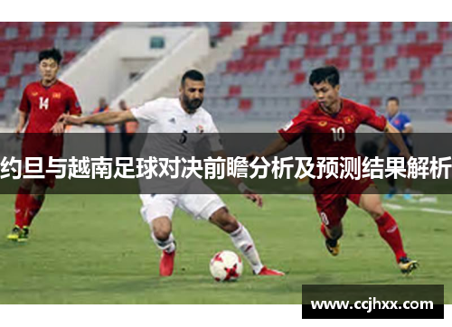 约旦与越南足球对决前瞻分析及预测结果解析