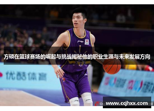 方硕在篮球赛场的崛起与挑战揭秘他的职业生涯与未来发展方向
